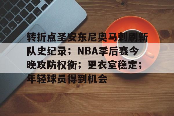 包含转折点圣安东尼奥马刺刷新队史纪录；NBA季后赛今晚攻防权衡；更衣室稳定；年轻球员得到机会的词条-开云登录