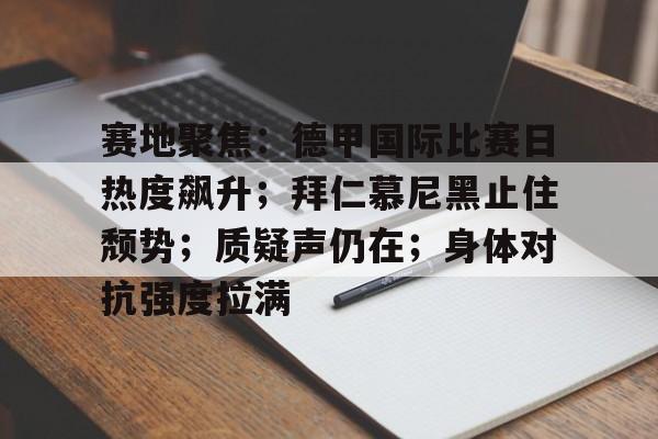 包含赛地聚焦：德甲国际比赛日热度飙升；拜仁慕尼黑止住颓势；质疑声仍在；身体对抗强度拉满的词条-开云登录